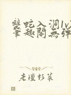 双蛇入洞1v2笔趣阁无弹窗