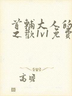 首辅大人的床榻之欢1v1免费