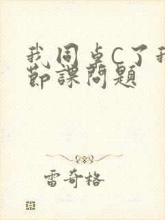 我同桌C了我一节课问题