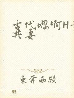 古代嗯啊H爹爹共妻