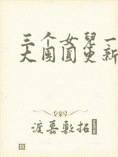 三个女儿一锅烩大团圆更新时间