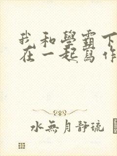 我和学霸下面连在一起写作业小说