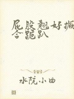 屁股翘好撅高迎合跪趴