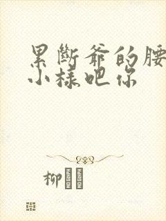 累断爷的腰by小样吧你