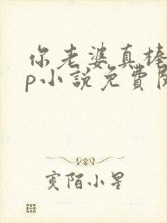 你老婆真棒多cp小说免费阅读