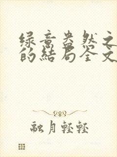 绿意盎然之小东的结局全文笔趣阁在线阅读