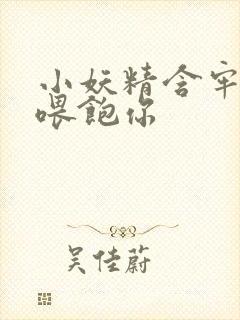 小妖精含牢了我喂饱你