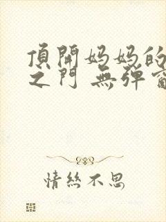 顶开妈妈的生命之门 无弹窗