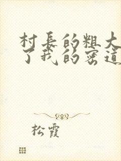 村长的粗大挺进了我的密道