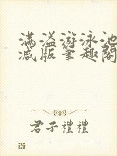 满溢游泳池无删减版笔趣阁小说