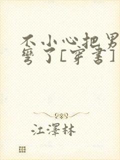 不小心把男主掰弯了[穿书]