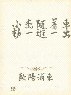 小杰随着车的震动一进一出做