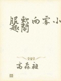 服软向雾小说笔趣阁