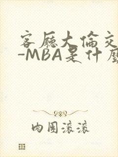 客厅大伦交侩H-MBA是什么