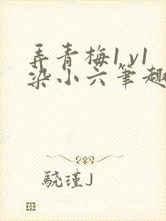 弄青梅1 v1染小六笔趣阁