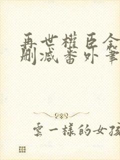 再世权臣全文无删减番外笔趣阁