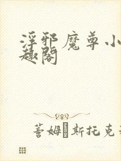 浮邪魔尊小说笔趣阁