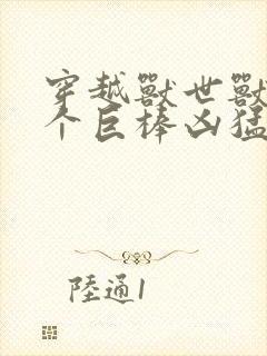 穿越兽世兽王个个巨棒凶猛