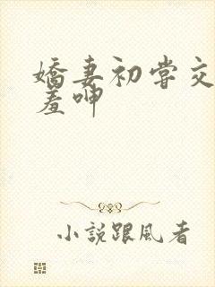 娇妻初尝交换害羞呻