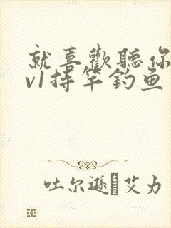 就喜欢听你叫1v1持竿钓鱼