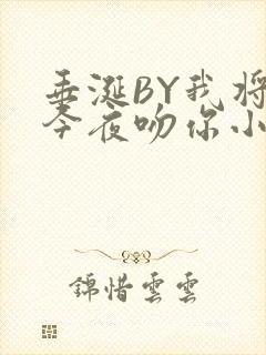 垂涎BY我将在今夜吻你小说免费阅读