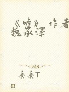 《嘘》 作者:魏承泽