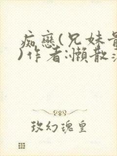 痴恋(兄妹骨科)作者:懒散蒲公英