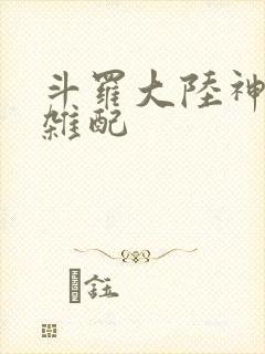 斗罗大陆神界大杂配