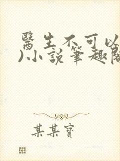 医生不可以(限)小说笔趣阁