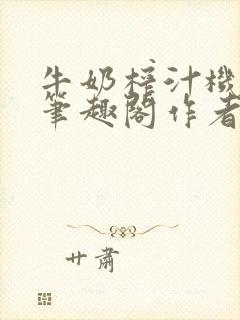 牛奶榨汁机po笔趣阁作者炖一碗汤无广