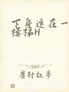 下身连在一起上楼梯H