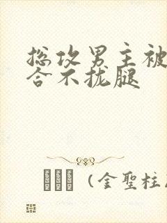 总攻男主被C得合不拢腿