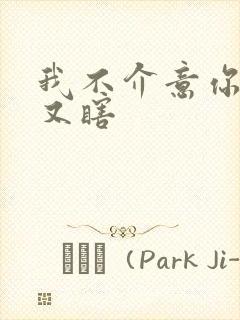 我不介意你又丑又瞎