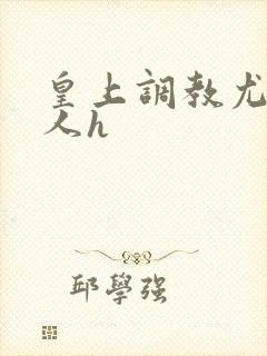 皇上调教尤物美人h