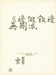 《边做饭边躁》无删减