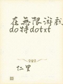 在无限游戏大里do特dotxt