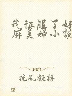 我征服了好友麻麻美妇小说