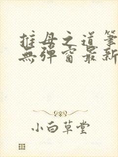 推母之道笔趣阁无弹窗最新章节