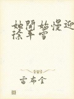 她开始慢迎迎合徐平雪