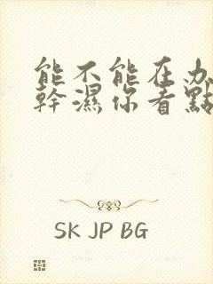 能不能在办公室干湿你看点