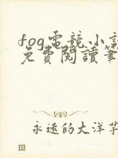 fog电竞小说免费阅读笔趣阁未删减版