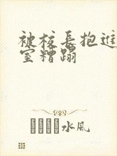 被校长抱进办公室糟蹋