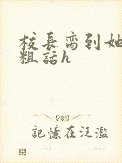 校长脔到她哭h粗话h