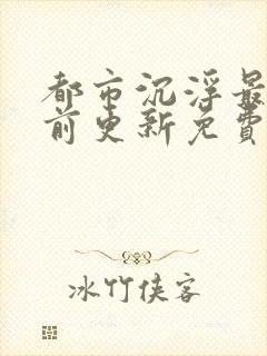 都市沉浮最快超前更新免费