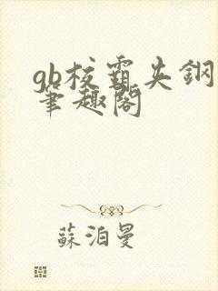 gb校霸夹钢笔笔趣阁