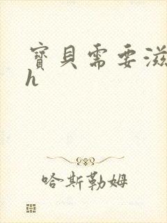 宝贝需要滋润了h