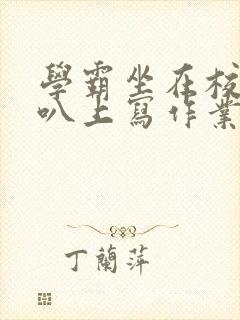 学霸坐在校霸鸡叭上写作业