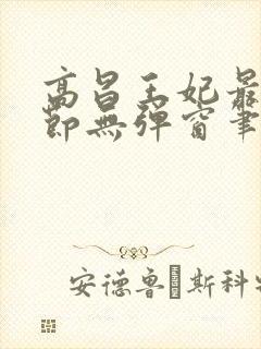 高昌王妃最新章节无弹窗笔趣阁