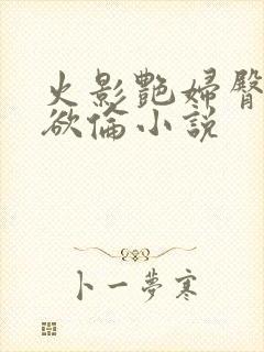 火影艳妇臀荡乳欲伦小说