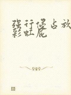 强行侵占放了个彩虹屁